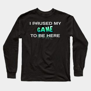 I Paused My Game To Be Here - Gamer - Gaming Lover Gift - Graphic Typographic Text Saying Long Sleeve T-Shirt